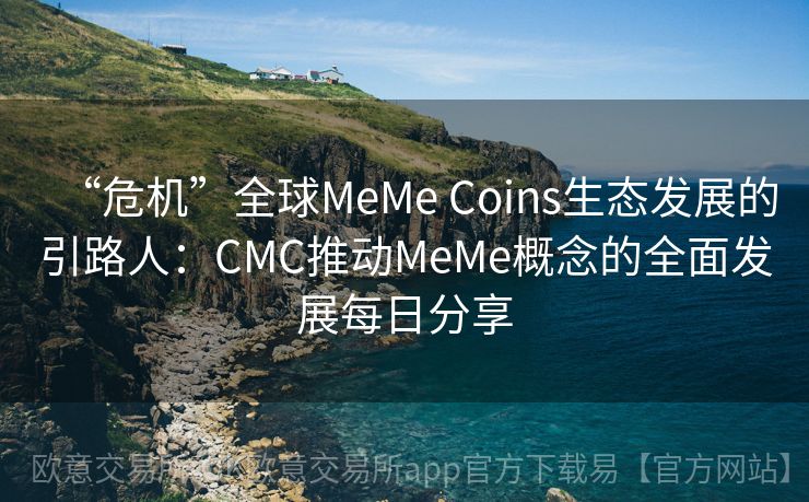 “危机”全球MeMe Coins生态发展的引路人：CMC推动MeMe概念的全面发展每日分享