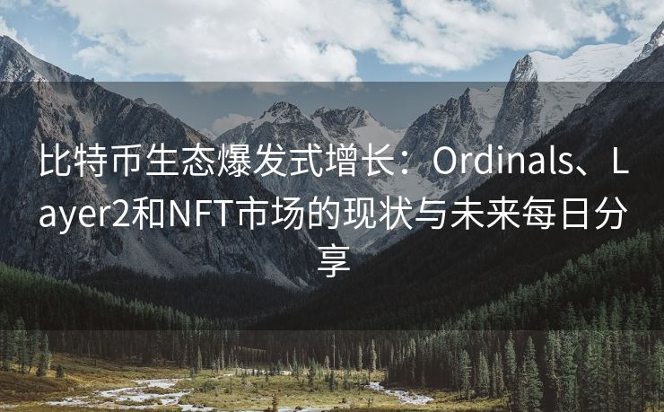 比特币生态爆发式增长：Ordinals、Layer2和NFT市场的现状与未来每日分享