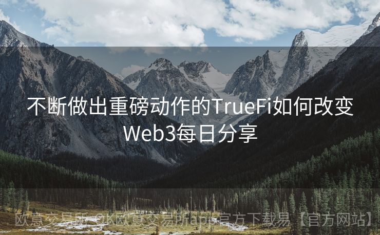 不断做出重磅动作的TrueFi如何改变Web3每日分享