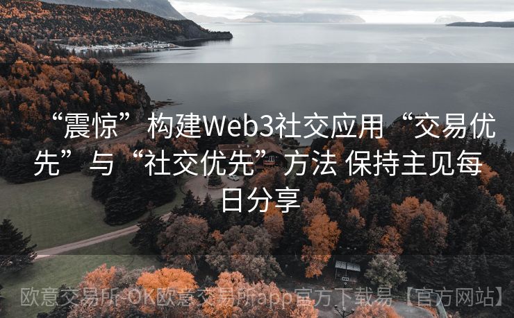 “震惊”构建Web3社交应用“交易优先”与“社交优先”方法 保持主见每日分享