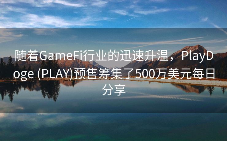 随着GameFi行业的迅速升温，PlayDoge (PLAY)预售筹集了500万美元每日分享