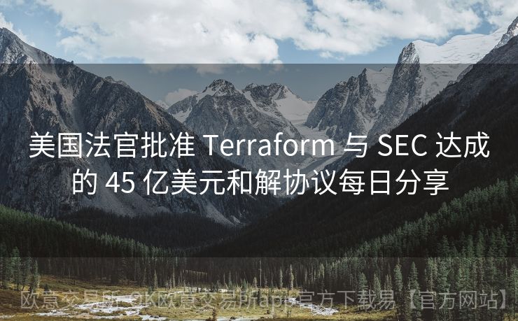 美国法官批准 Terraform 与 SEC 达成的 45 亿美元和解协议每日分享