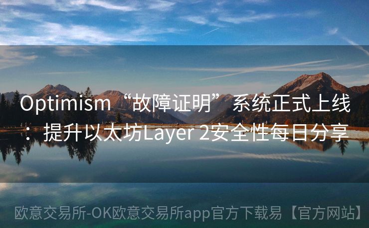 Optimism“故障证明”系统正式上线：提升以太坊Layer 2安全性每日分享