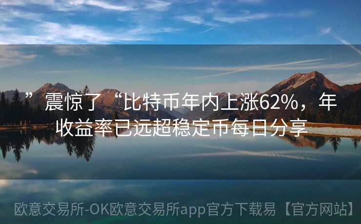 ”震惊了“比特币年内上涨62%，年收益率已远超稳定币每日分享