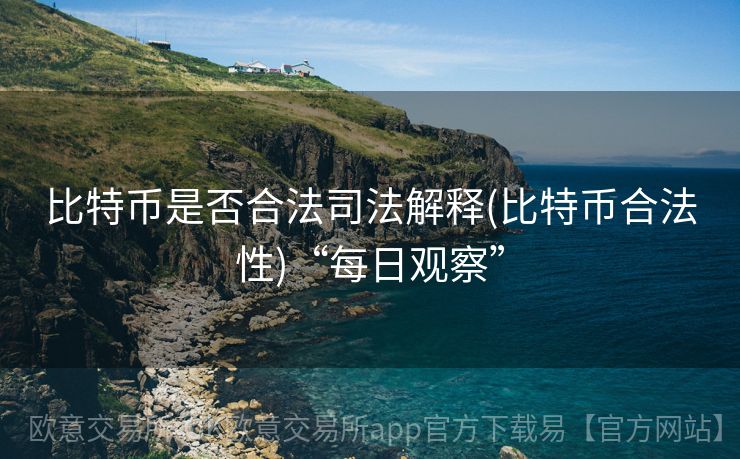 比特币是否合法司法解释(比特币合法性)“每日观察”