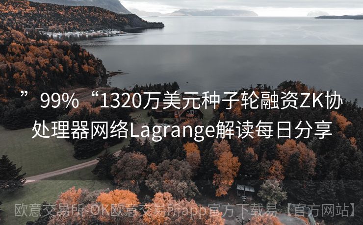 ”99%“1320万美元种子轮融资ZK协处理器网络Lagrange解读每日分享