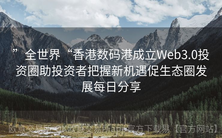 ”全世界“香港数码港成立Web3.0投资圈助投资者把握新机遇促生态圈发展每日分享