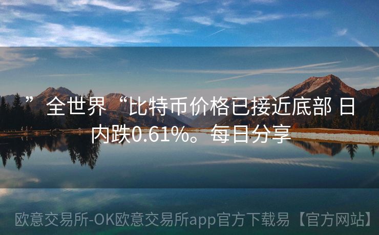 ”全世界“比特币价格已接近底部 日内跌0.61%。每日分享