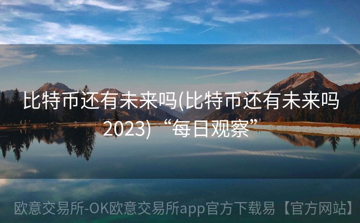 比特币还有未来吗(比特币还有未来吗2023)“每日观察”