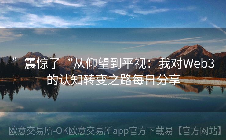 ”震惊了“从仰望到平视：我对Web3的认知转变之路每日分享