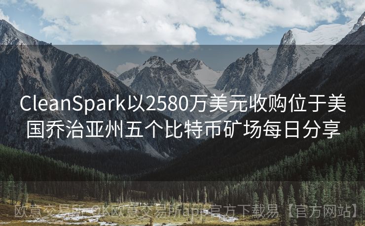 CleanSpark以2580万美元收购位于美国乔治亚州五个比特币矿场每日分享