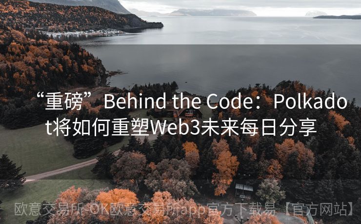 “重磅”Behind the Code：Polkadot将如何重塑Web3未来每日分享