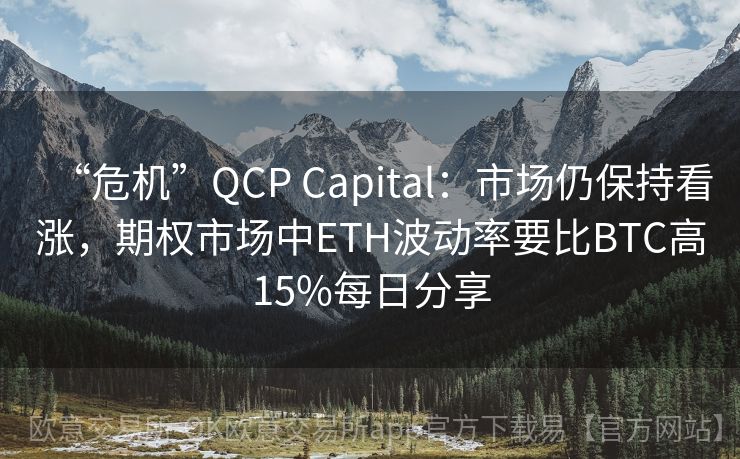 “危机”QCP Capital：市场仍保持看涨，期权市场中ETH波动率要比BTC高15%每日分享