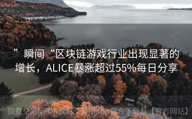 ”瞬间“区块链游戏行业出现显著的增长，ALICE暴涨超过55%每日分享