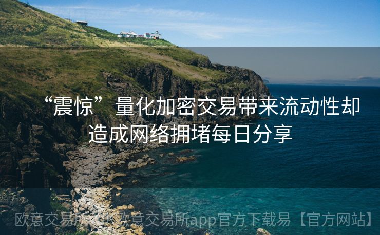 “震惊”量化加密交易带来流动性却造成网络拥堵每日分享