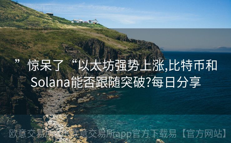 ”惊呆了“以太坊强势上涨,比特币和Solana能否跟随突破?每日分享