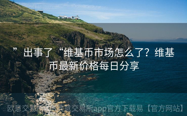 ”出事了“维基币市场怎么了？维基币最新价格每日分享