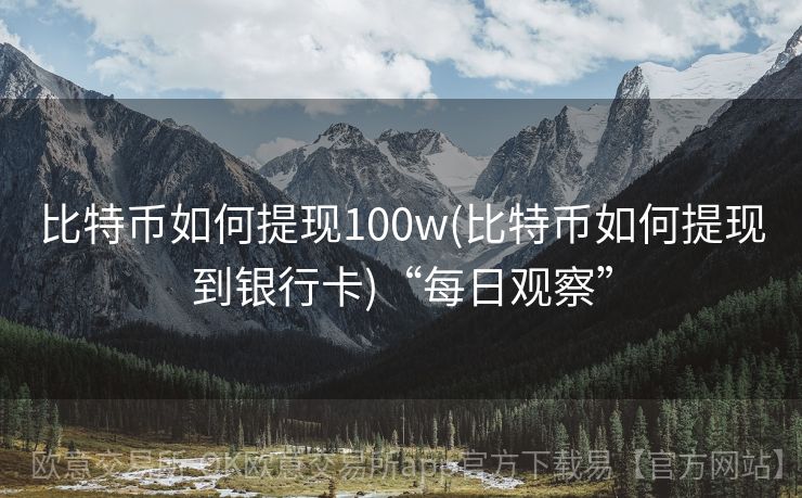 比特币如何提现100w(比特币如何提现到银行卡)“每日观察”