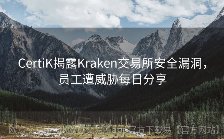 CertiK揭露Kraken交易所安全漏洞，员工遭威胁每日分享