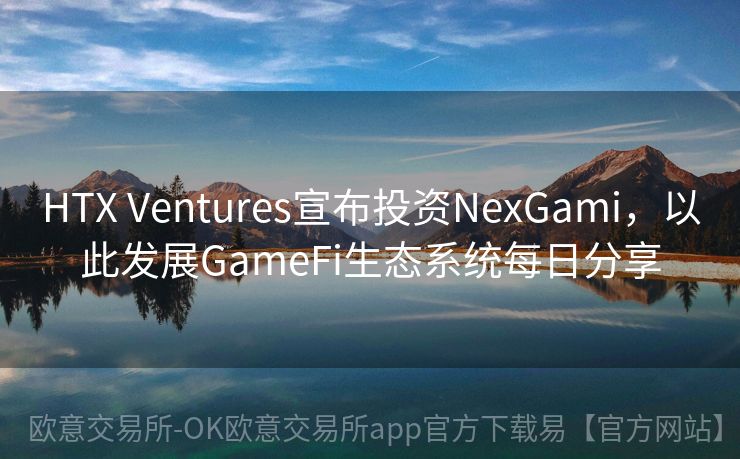 HTX Ventures宣布投资NexGami，以此发展GameFi生态系统每日分享