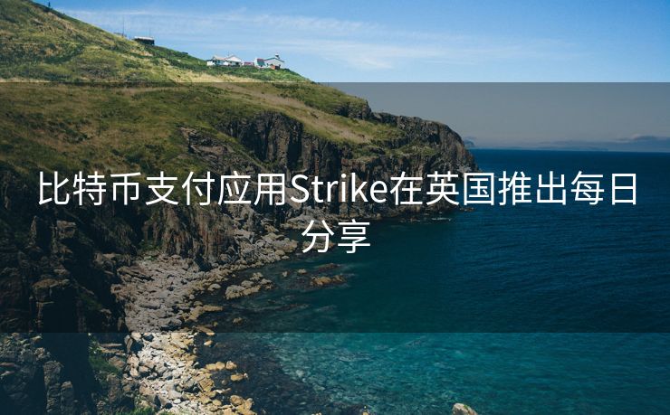 比特币支付应用Strike在英国推出每日分享