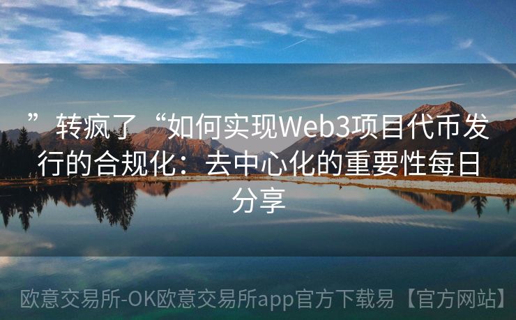 ”转疯了“如何实现Web3项目代币发行的合规化：去中心化的重要性每日分享