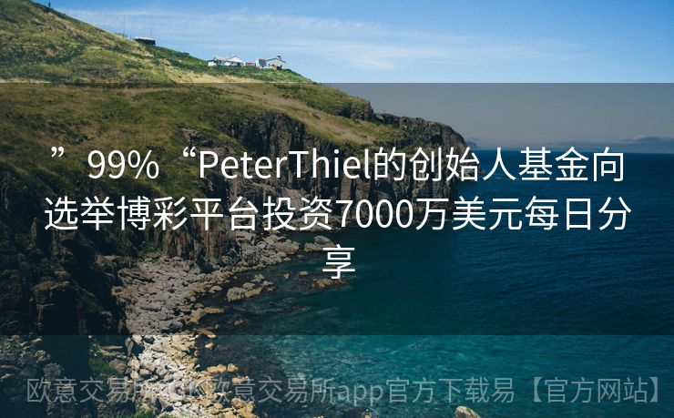 ”99%“PeterThiel的创始人基金向选举博彩平台投资7000万美元每日分享