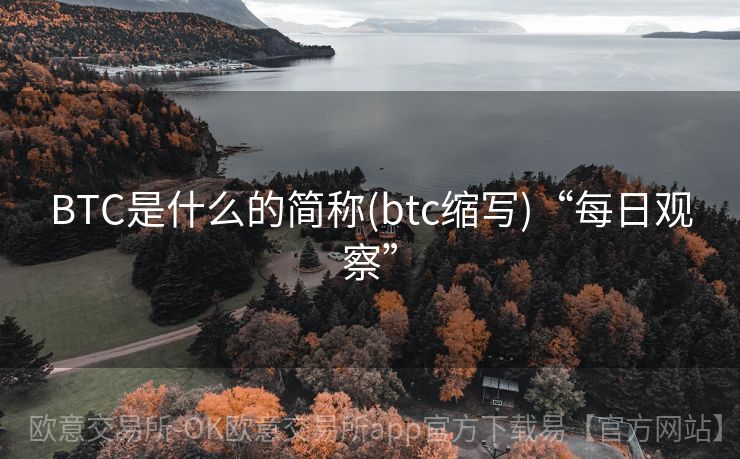 BTC是什么的简称(btc缩写)“每日观察”