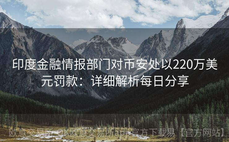 印度金融情报部门对币安处以220万美元罚款：详细解析每日分享