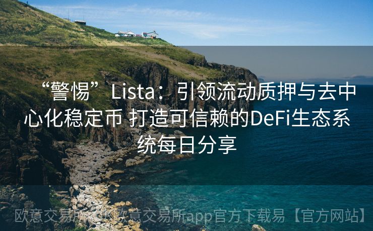 “警惕”Lista：引领流动质押与去中心化稳定币 打造可信赖的DeFi生态系统每日分享