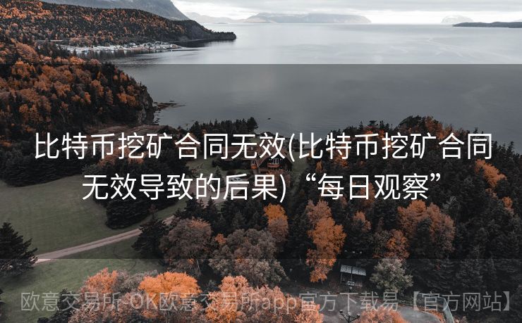 比特币挖矿合同无效(比特币挖矿合同无效导致的后果)“每日观察”