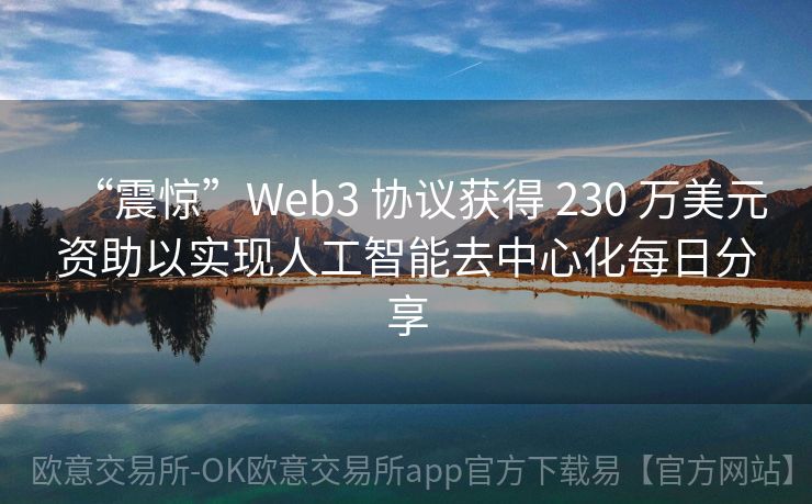 “震惊”Web3 协议获得 230 万美元资助以实现人工智能去中心化每日分享