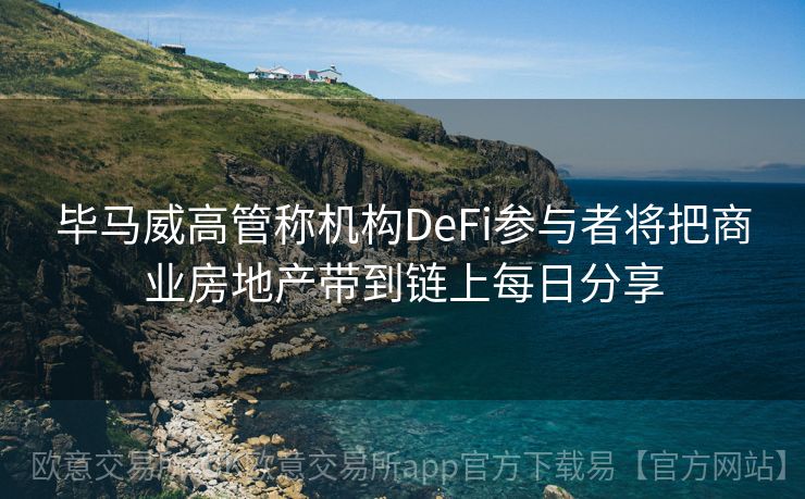 毕马威高管称机构DeFi参与者将把商业房地产带到链上每日分享