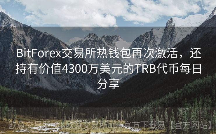 BitForex交易所热钱包再次激活，还持有价值4300万美元的TRB代币每日分享