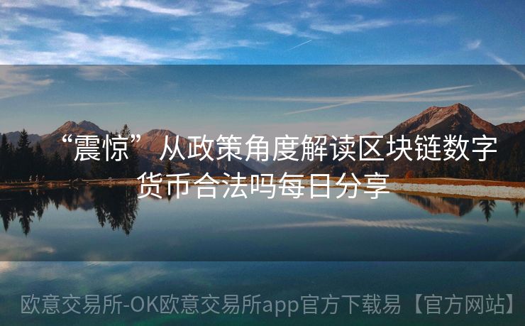 “震惊”从政策角度解读区块链数字货币合法吗每日分享