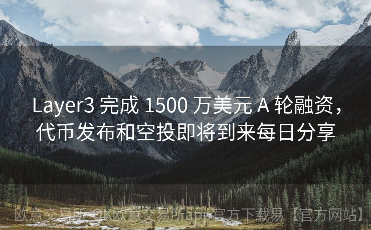 Layer3 完成 1500 万美元 A 轮融资，代币发布和空投即将到来每日分享