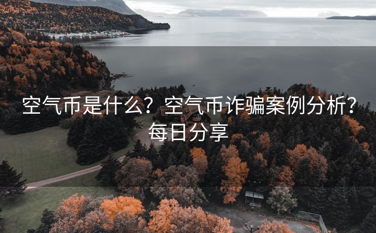 空气币是什么？空气币诈骗案例分析？每日分享