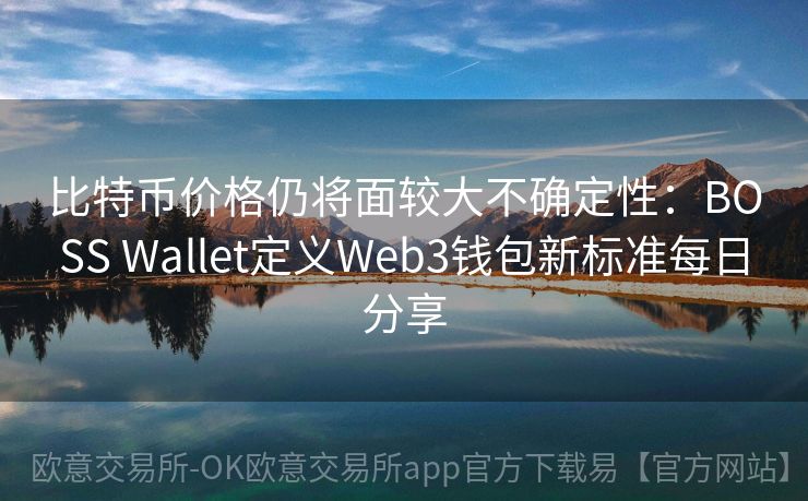 比特币价格仍将面较大不确定性：BOSS Wallet定义Web3钱包新标准每日分享