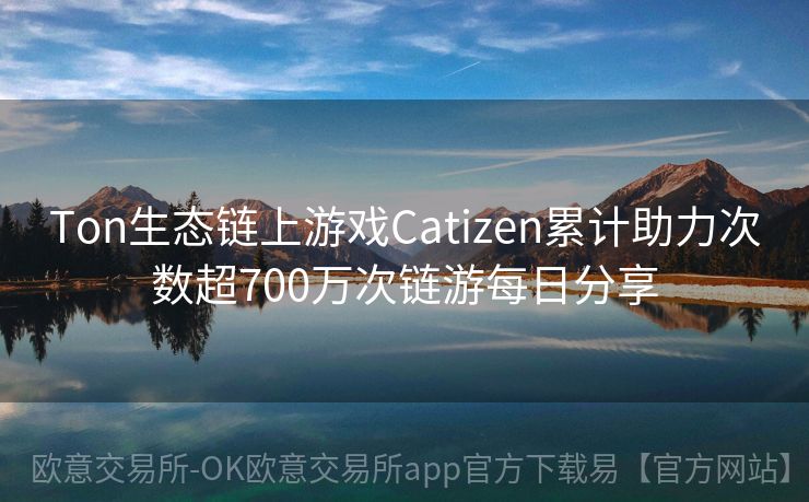 Ton生态链上游戏Catizen累计助力次数超700万次链游每日分享