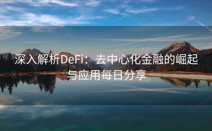 深入解析DeFi：去中心化金融的崛起与应用每日分享