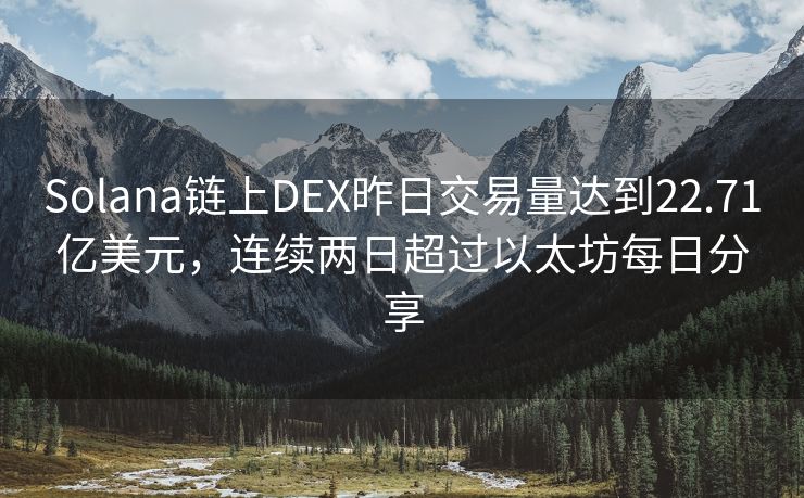 Solana链上DEX昨日交易量达到22.71亿美元，连续两日超过以太坊每日分享