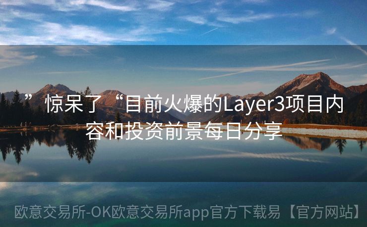 ”惊呆了“目前火爆的Layer3项目内容和投资前景每日分享