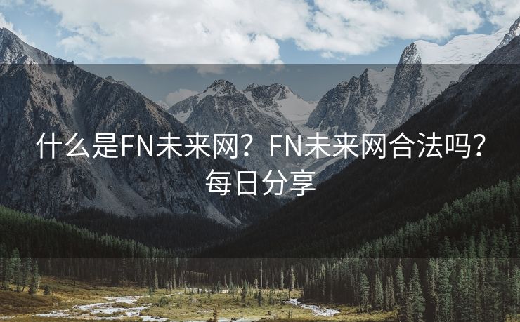 什么是FN未来网？FN未来网合法吗？每日分享