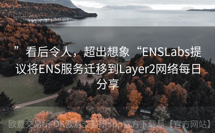 ”看后令人，超出想象“ENSLabs提议将ENS服务迁移到Layer2网络每日分享