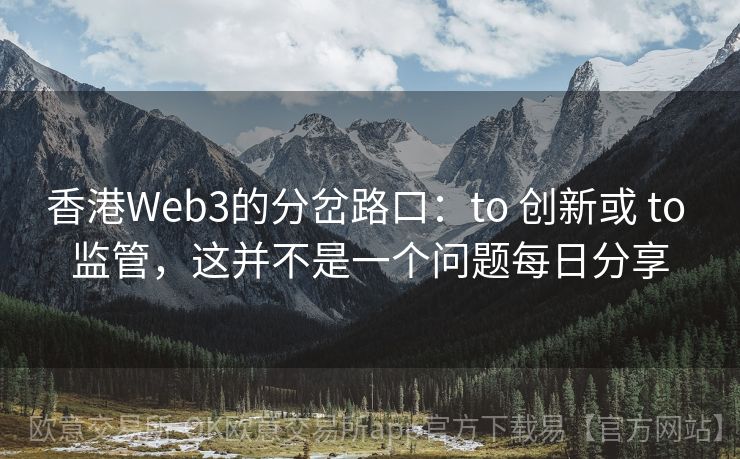 香港Web3的分岔路口：to 创新或 to 监管，这并不是一个问题每日分享