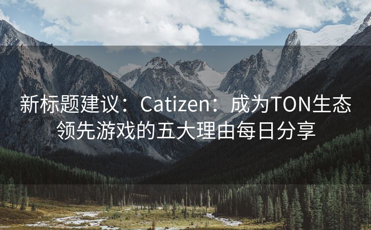 新标题建议：Catizen：成为TON生态领先游戏的五大理由每日分享